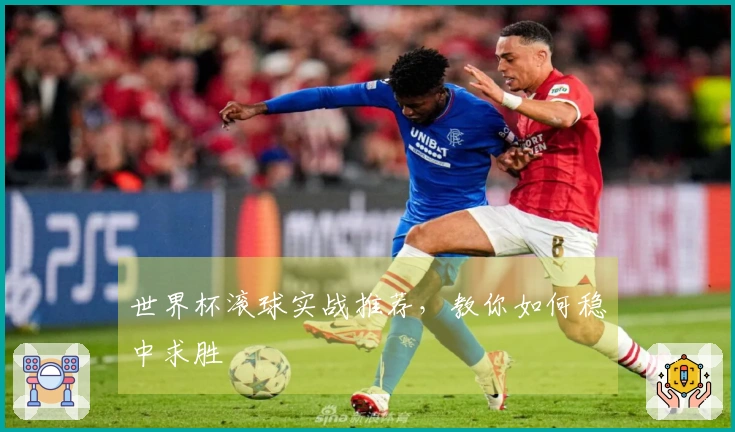 世界杯滚球实战推荐，教你如何稳中求胜