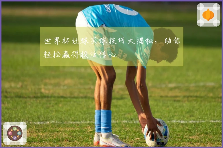世界杯让球买球技巧大揭秘，助你轻松赢得投注信心