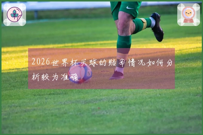 2026世界杯买球的赔率情况如何分析较为准确