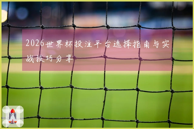 2026世界杯投注平台选择指南与实战技巧分享
