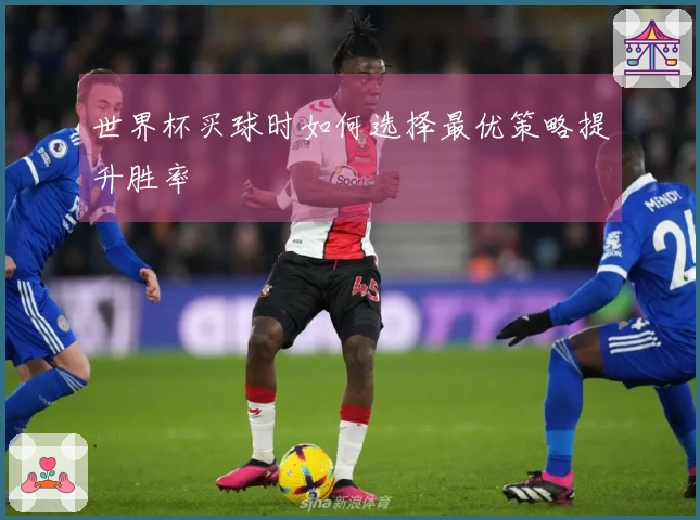 世界杯买球时如何选择最优策略提升胜率