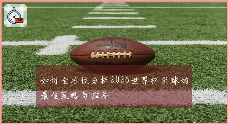 如何全方位分析2026世界杯买球的最佳策略与推荐