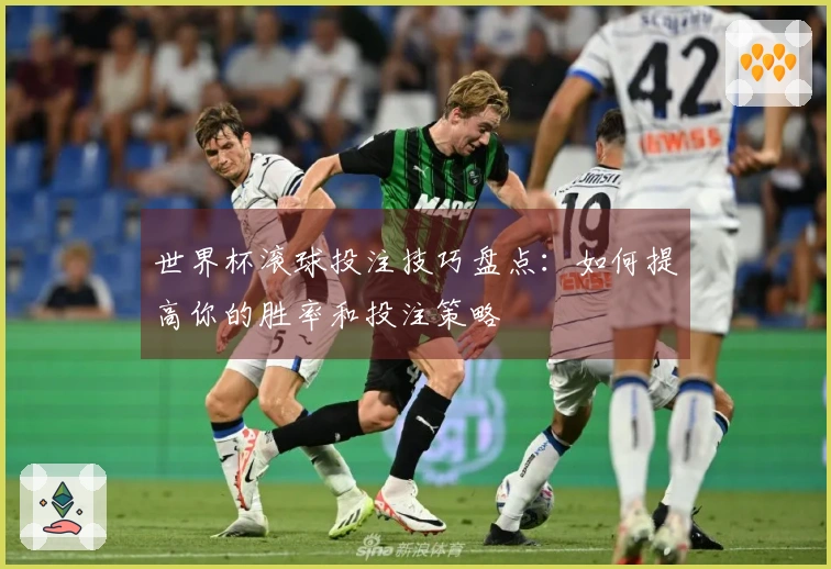 世界杯滚球投注技巧盘点：如何提高你的胜率和投注策略