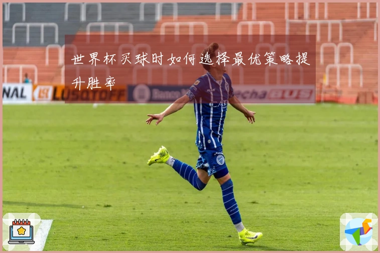 世界杯买球时如何选择最优策略提升胜率